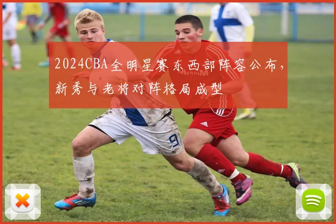 2024CBA全明星赛东西部阵容公布，新秀与老将对阵格局成型
