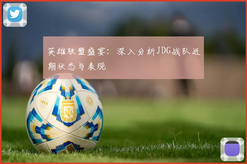 英雄联盟盛宴：深入分析JDG战队近期状态与表现