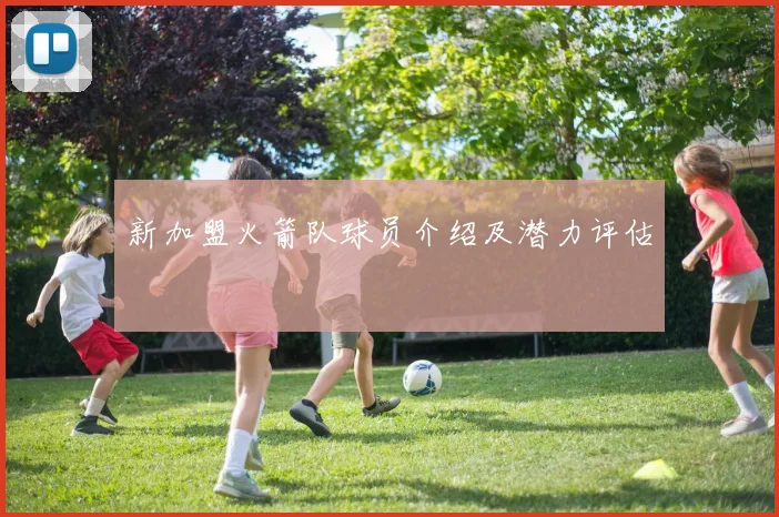 新加盟火箭队球员介绍及潜力评估